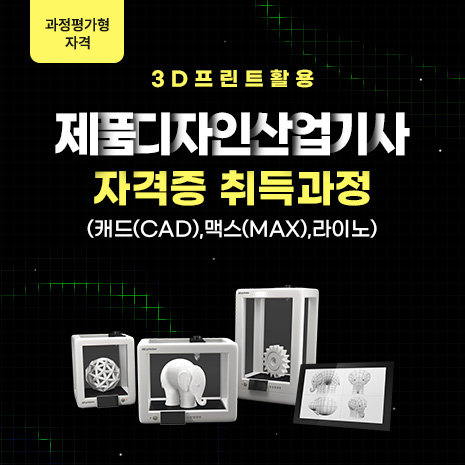 (과정평가형 자격)3D프린트활용 제품디자인산업기사 자격증 취득과정(캐드(CAD),맥스(MAX),라이노