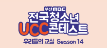 부산 MBC 전국 청소년 UCC 콘테스트 : 우리들의 교실 Season 14
